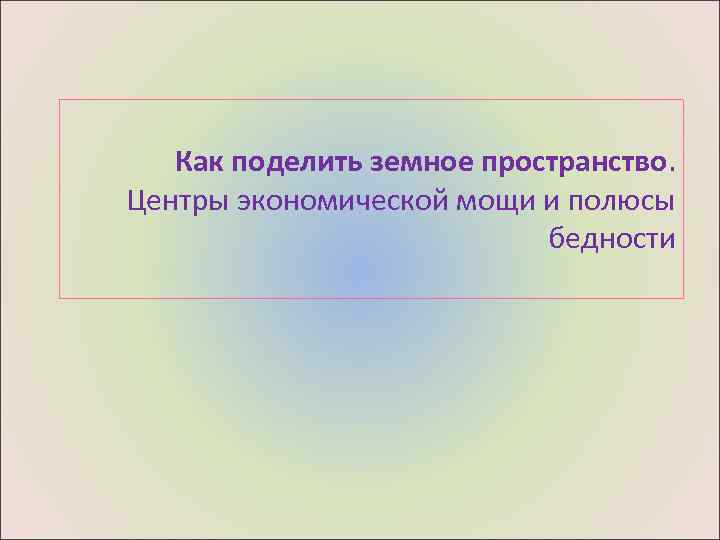 Как поделить земное пространство. Центры экономической мощи и полюсы бедности 