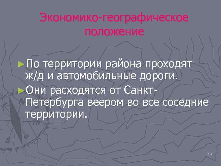 Экономико-географическое положение ►По территории района проходят ж/д и автомобильные дороги. ►Они расходятся от Санкт.