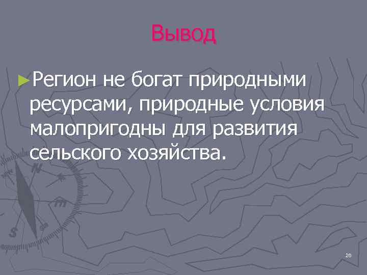 Вывод ►Регион не богат природными ресурсами, природные условия малопригодны для развития сельского хозяйства. 26