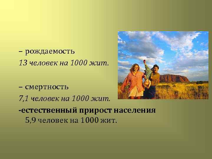 – рождаемость 13 человек на 1000 жит. – смертность 7, 1 человек на 1000