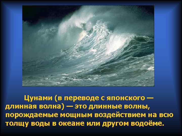 Цунами (в переводе с японского — длинная волна) — это длинные волны, порождаемые мощным