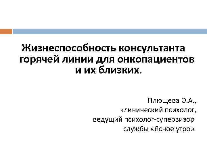 Жизнеспособность консультанта горячей линии для онкопациентов и их близких. Плющева О. А. , клинический