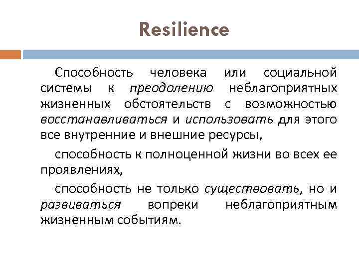 Resilience Способность человека или социальной системы к преодолению неблагоприятных жизненных обстоятельств с возможностью восстанавливаться