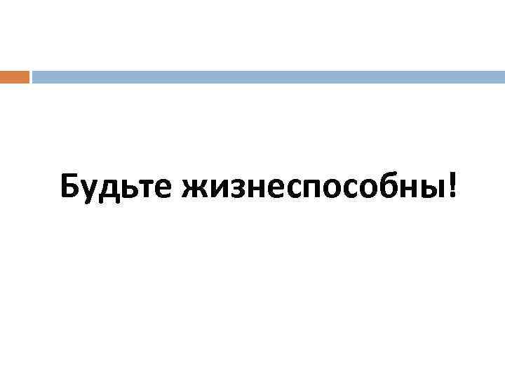 Будьте жизнеспособны! 