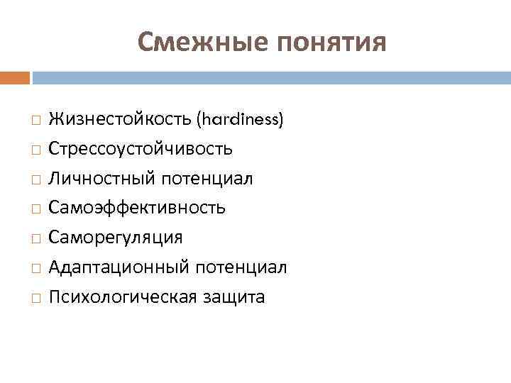 Смежные понятия Жизнестойкость (hardiness) Стрессоустойчивость Личностный потенциал Самоэффективность Саморегуляция Адаптационный потенциал Психологическая защита 