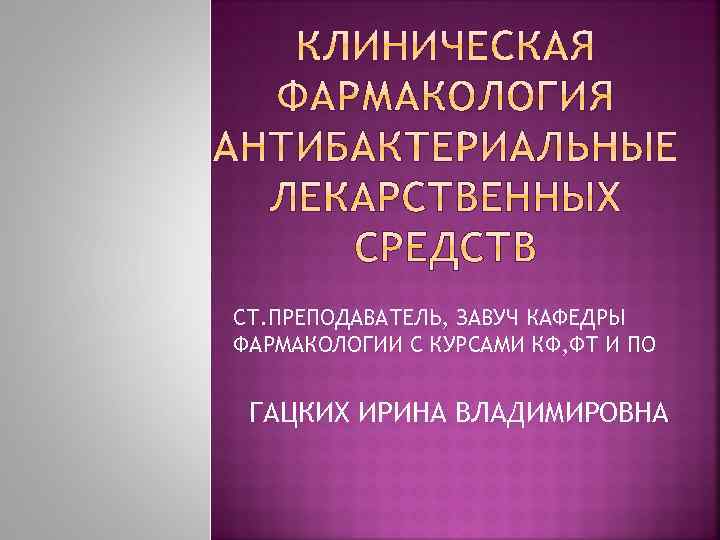 СТ. ПРЕПОДАВАТЕЛЬ, ЗАВУЧ КАФЕДРЫ ФАРМАКОЛОГИИ С КУРСАМИ КФ, ФТ И ПО ГАЦКИХ ИРИНА ВЛАДИМИРОВНА