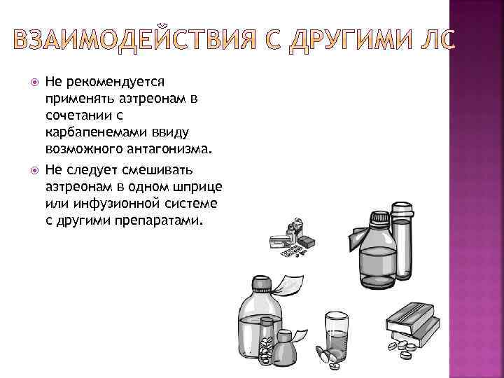  Не рекомендуется применять азтреонам в сочетании с карбапенемами ввиду возможного антагонизма. Не следует