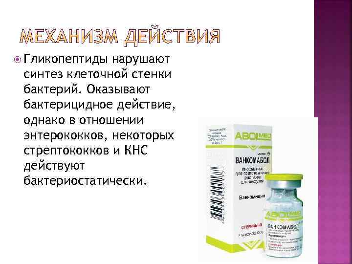  Гликопептиды нарушают синтез клеточной стенки бактерий. Оказывают бактерицидное действие, однако в отношении энтерококков,