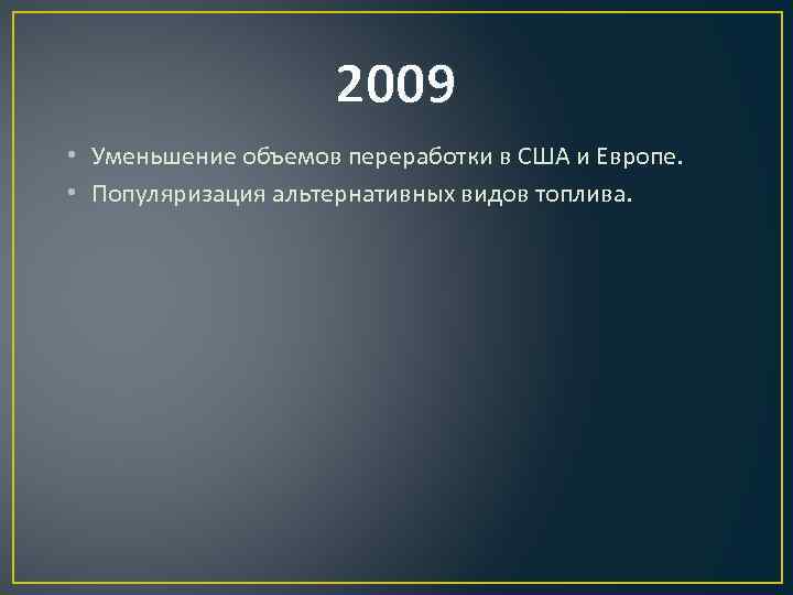 2009 • Уменьшение объемов переработки в США и Европе. • Популяризация альтернативных видов топлива.
