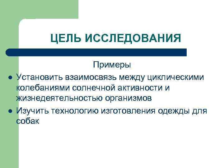 ЦЕЛЬ ИССЛЕДОВАНИЯ l l Примеры Установить взаимосвязь между циклическими колебаниями солнечной активности и жизнедеятельностью