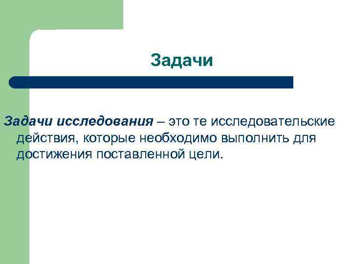 Задачи исследования – это те исследовательские действия, которые необходимо выполнить для достижения поставленной цели.