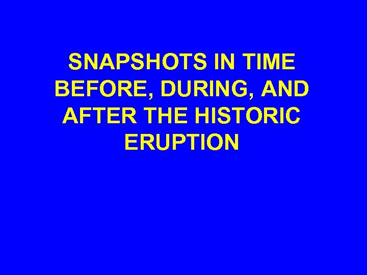 SNAPSHOTS IN TIME BEFORE, DURING, AND AFTER THE HISTORIC ERUPTION 