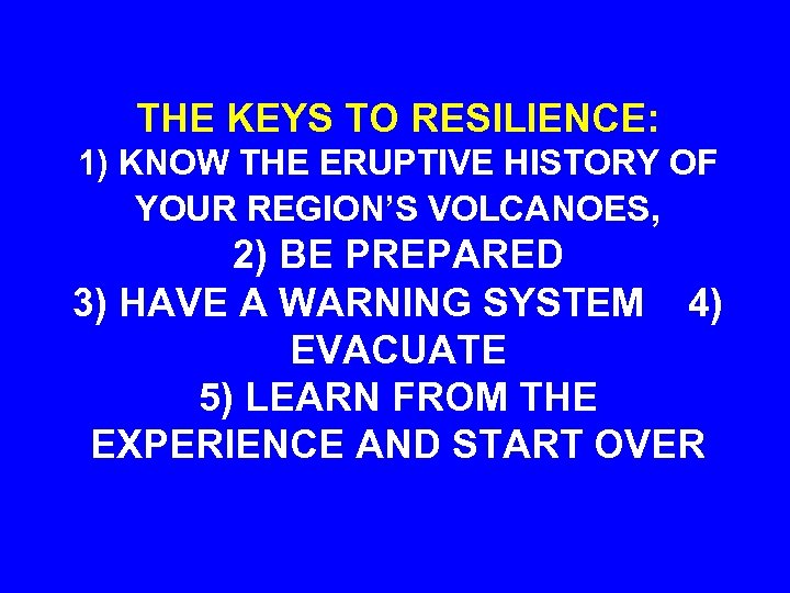 THE KEYS TO RESILIENCE: 1) KNOW THE ERUPTIVE HISTORY OF YOUR REGION’S VOLCANOES, 2)