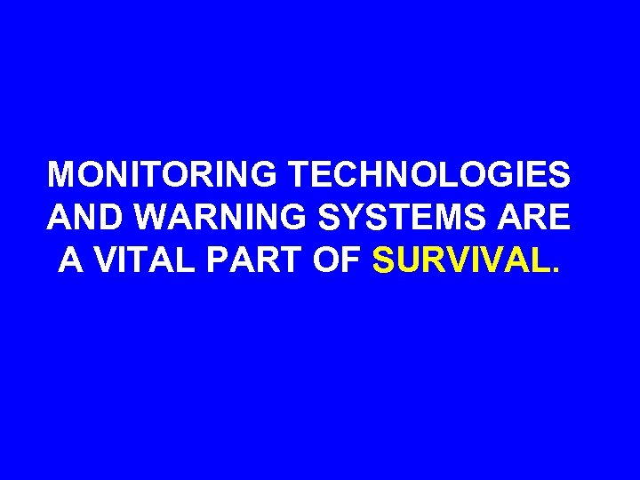 MONITORING TECHNOLOGIES AND WARNING SYSTEMS ARE A VITAL PART OF SURVIVAL. 