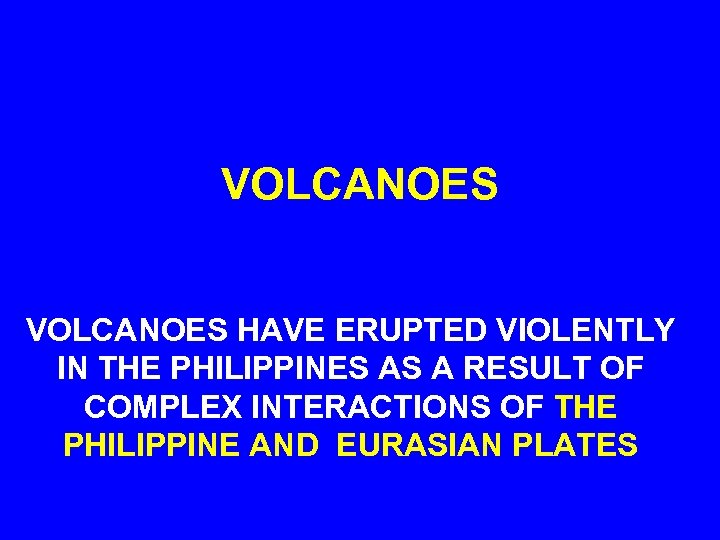 VOLCANOES HAVE ERUPTED VIOLENTLY IN THE PHILIPPINES AS A RESULT OF COMPLEX INTERACTIONS OF