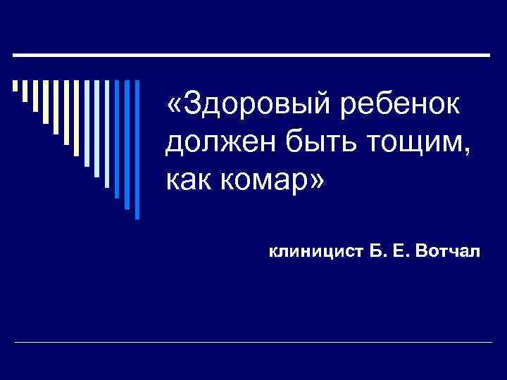 «Здоровый ребенок должен быть тощим, как комар» клиницист Б. Е. Вотчал 