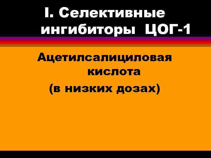 I. Селективные ингибиторы ЦОГ-1 Ацетилсалициловая кислота (в низких дозах) 