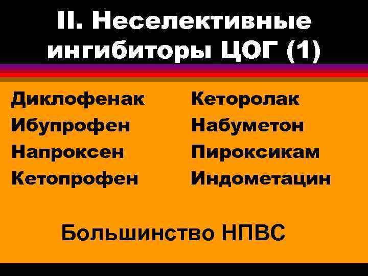 II. Неселективные ингибиторы ЦОГ (1) Диклофенак Ибупрофен Напроксен Кетопрофен Кеторолак Набуметон Пироксикам Индометацин Большинство
