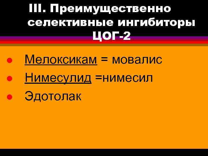 III. Преимущественно селективные ингибиторы ЦОГ-2 l l l Мелоксикам = мовалис Нимесулид =нимесил Эдотолак