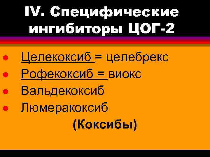 IV. Специфические ингибиторы ЦОГ-2 l l Целекоксиб = целебрекс Рофекоксиб = виокс Вальдекоксиб Люмеракоксиб