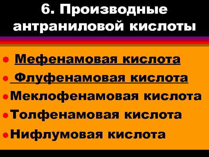 6. Производные антраниловой кислоты Мефенамовая кислота l Флуфенамовая кислота l Меклофенамовая кислота l Толфенамовая