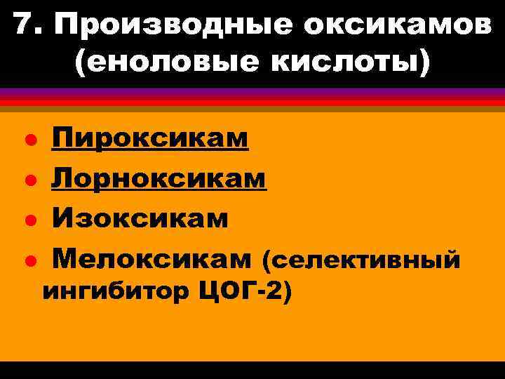 7. Производные оксикамов (еноловые кислоты) l l Пироксикам Лорноксикам Изоксикам Мелоксикам (селективный ингибитор ЦОГ-2)