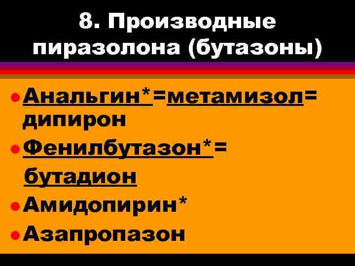 8. Производные пиразолона (бутазоны) l Анальгин*=метамизол= дипирон l Фенилбутазон*= бутадион l Амидопирин* l Азапропазон