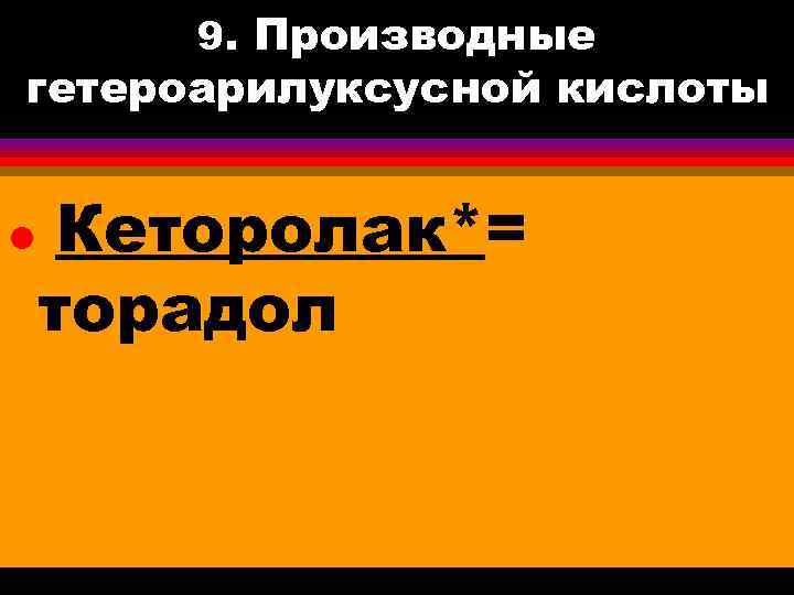 9. Производные гетероарилуксусной кислоты l Кеторолак*= торадол 