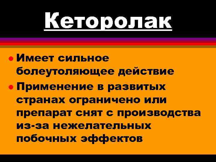 Кеторолак Имеет сильное болеутоляющее действие l Применение в развитых странах ограничено или препарат снят