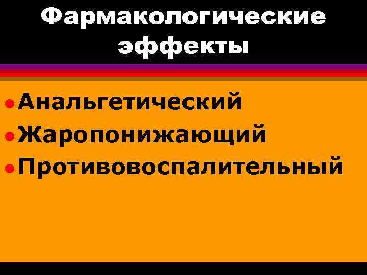 Фармакологические эффекты l Анальгетический l Жаропонижающий l Противовоспалительный 