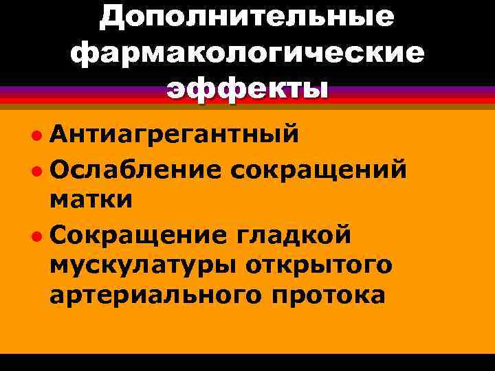 Дополнительные фармакологические эффекты Антиагрегантный l Ослабление сокращений матки l Сокращение гладкой мускулатуры открытого артериального