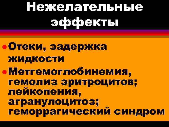 Нежелательные эффекты l Отеки, задержка жидкости l Метгемоглобинемия, гемолиз эритроцитов; лейкопения, агранулоцитоз; геморрагический синдром