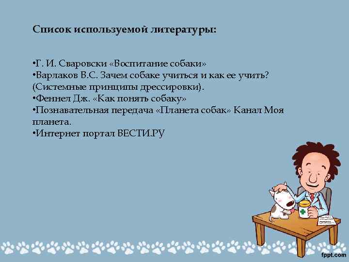 Список используемой литературы: • Г. И. Сваровски «Воспитание собаки» • Варлаков В. С. Зачем