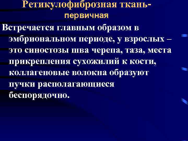 Ретикулофиброзная тканьпервичная Встречается главным образом в эмбриональном периоде, у взрослых – это синостозы шва