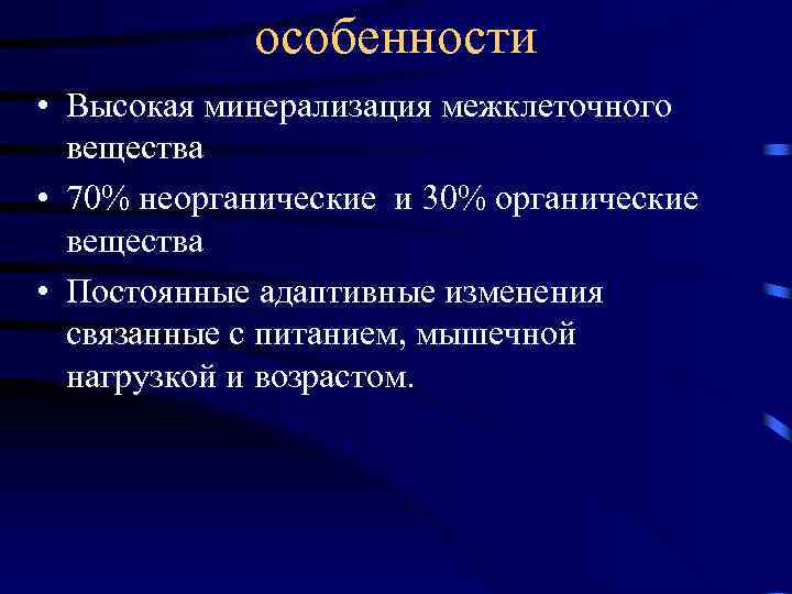 особенности • Высокая минерализация межклеточного вещества • 70% неорганические и 30% органические вещества •