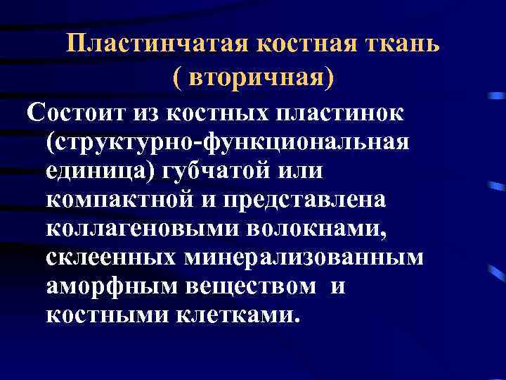 Пластинчатая костная ткань ( вторичная) Состоит из костных пластинок (структурно-функциональная единица) губчатой или компактной
