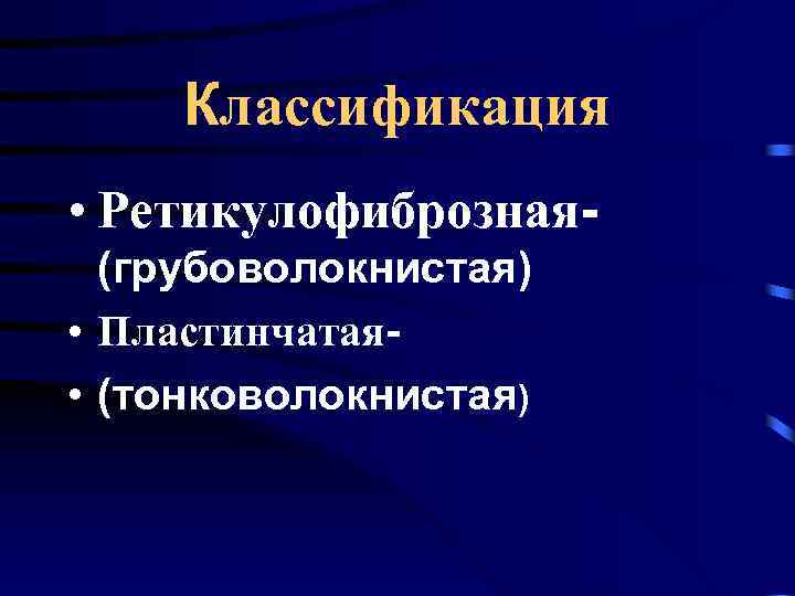 Классификация • Ретикулофиброзная(грубоволокнистая) • Пластинчатая • (тонковолокнистая) 