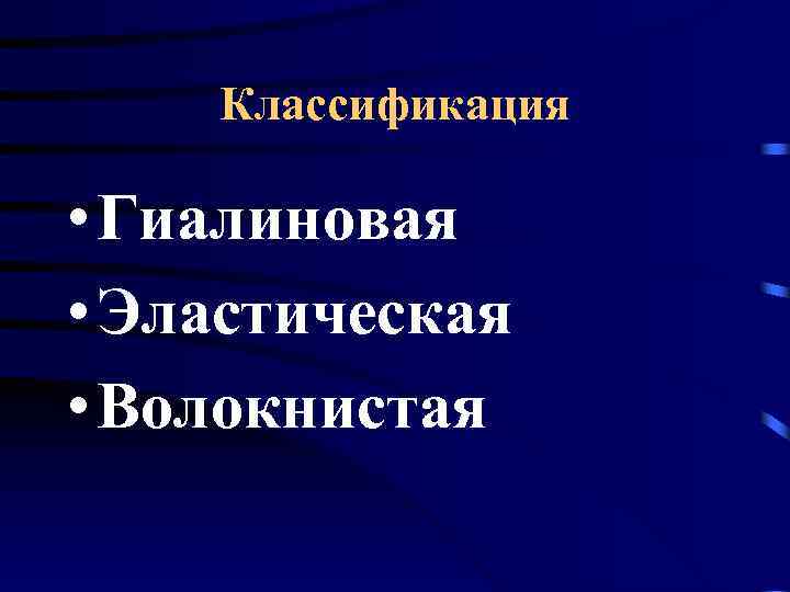 Классификация • Гиалиновая • Эластическая • Волокнистая 