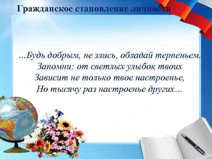 Гражданское становление личности …Будь добрым, не злись, обладай терпеньем. Запомни: от светлых улыбок твоих