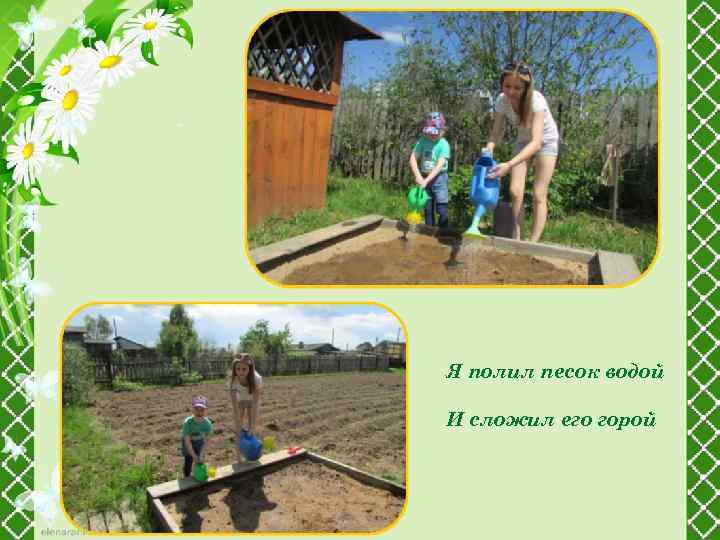 Я полил песок водой И сложил его горой 