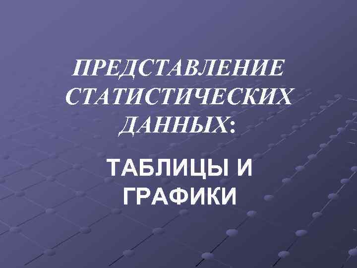 ПРЕДСТАВЛЕНИЕ СТАТИСТИЧЕСКИХ ДАННЫХ: ТАБЛИЦЫ И ГРАФИКИ 