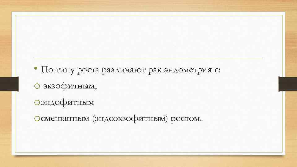  • По типу роста различают рак эндометрия с: o экзофитным, oэндофитным oсмешанным (эндоэкзофитным)