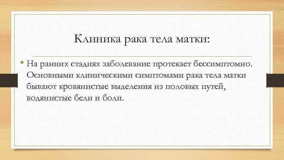 Клиника рака тела матки: • На ранних стадиях заболевание протекает бессимптомно. Основными клиническими симптомами