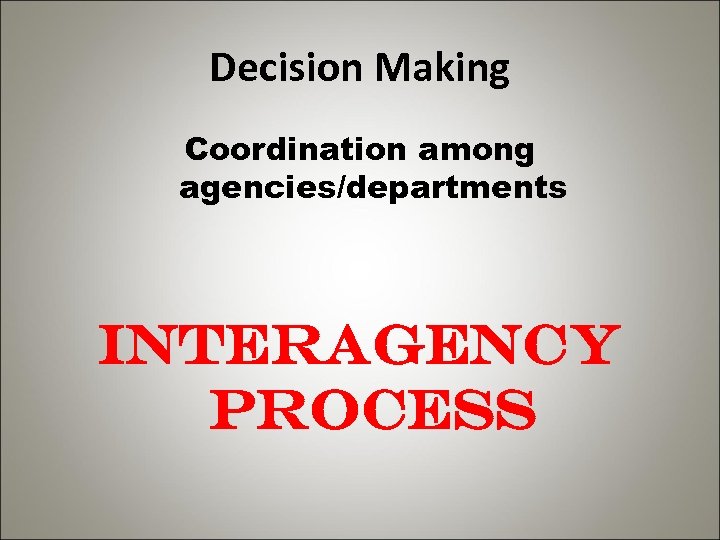 Decision Making Coordination among agencies/departments Interagency Process 