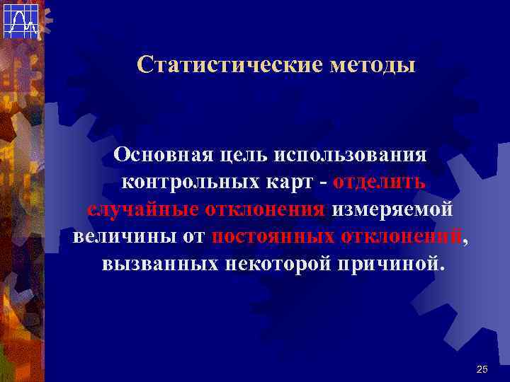 Статистические методы Основная цель использования контрольных карт - отделить случайные отклонения измеряемой величины от