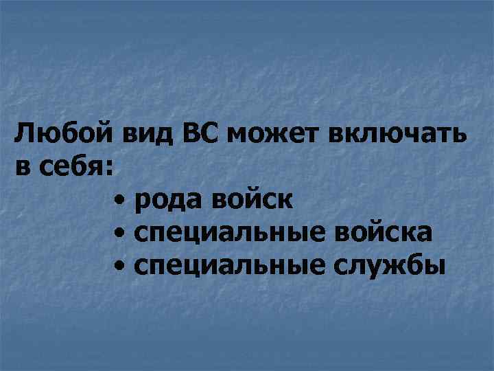 Любой вид ВС может включать в себя: • рода войск • специальные войска •
