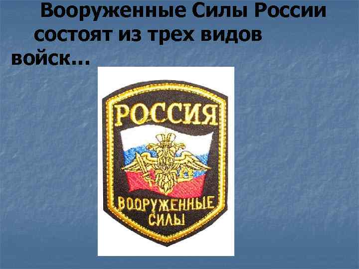 Вооруженные Силы России состоят из трех видов войск… 