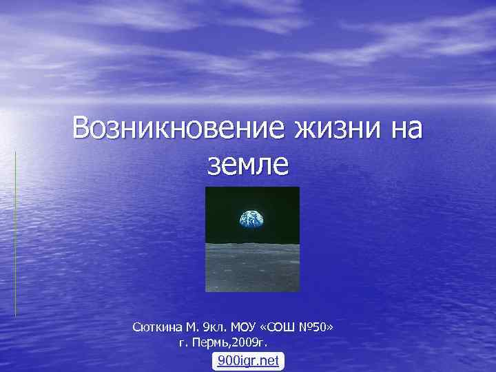 Возникновение жизни на земле Сюткина М. 9 кл. МОУ «СОШ № 50» г. Пермь,