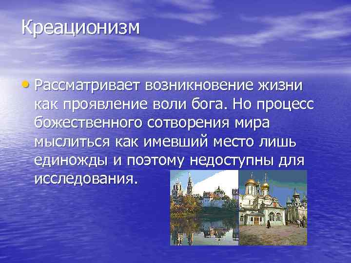 Креационизм • Рассматривает возникновение жизни как проявление воли бога. Но процесс божественного сотворения мира