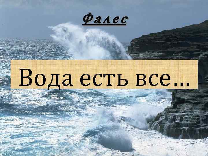 Фалес Вода есть все… 